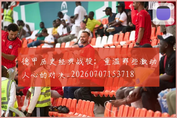 德甲历史经典战役:重温那些激动人心的对决_20260707153718