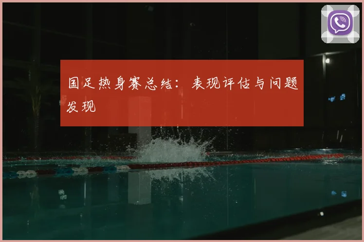 国足热身赛总结：表现评估与问题发现
