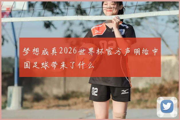 梦想成真2026世界杯官方声明给中国足球带来了什么