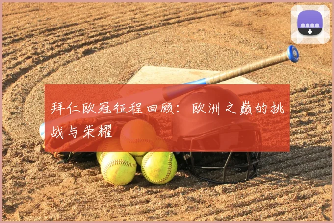 拜仁欧冠征程回顾：欧洲之巅的挑战与荣耀