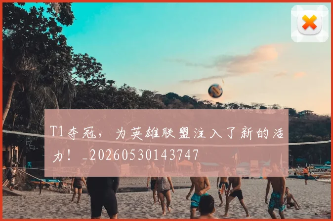 T1夺冠，为英雄联盟注入了新的活力！_20260530143747