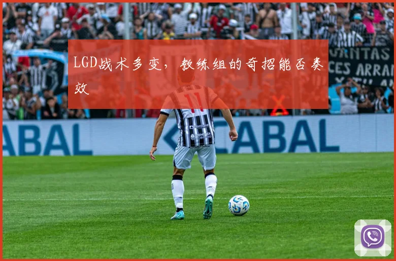 LGD战术多变,教练组的奇招能否奏效