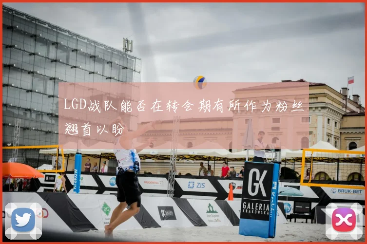 LGD战队能否在转会期有所作为粉丝翘首以盼