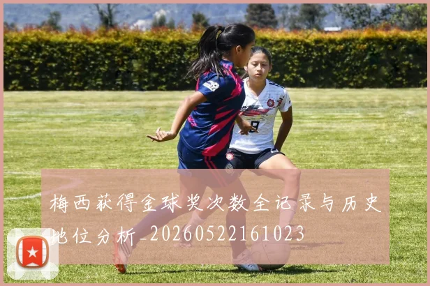 梅西获得金球奖次数全记录与历史地位分析_20260522161023