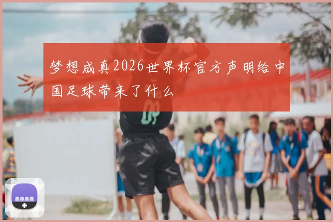 梦想成真2026世界杯官方声明给中国足球带来了什么