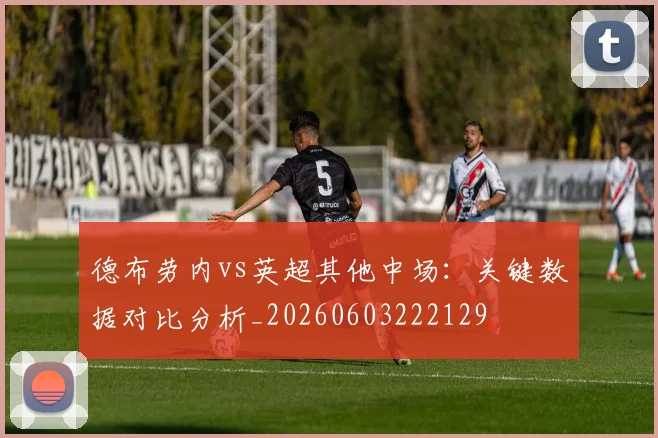 德布劳内vs英超其他中场:关键数据对比分析_20260603222129