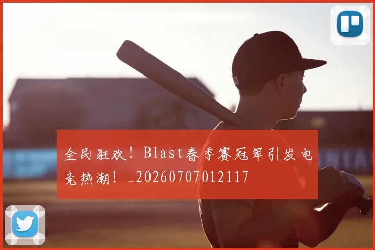 全民狂欢!Blast春季赛冠军引发电竞热潮!_20260707012117