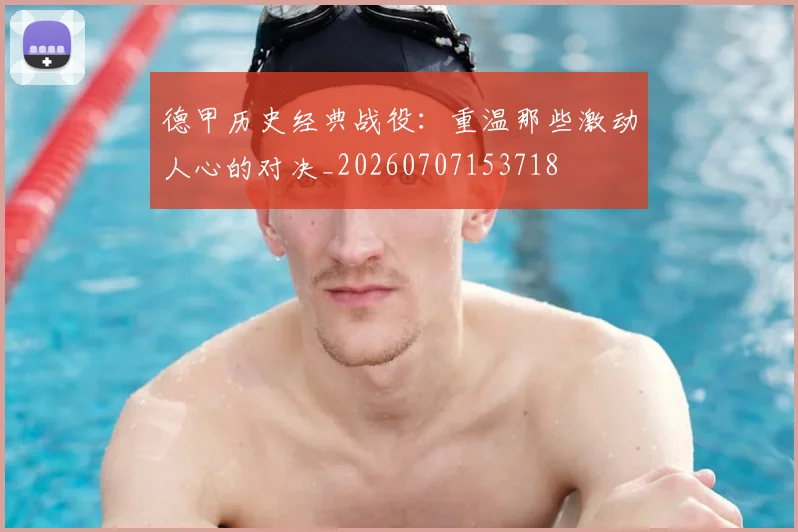 德甲历史经典战役:重温那些激动人心的对决_20260707153718