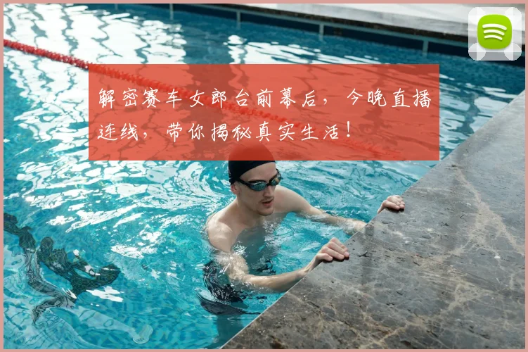 解密赛车女郎台前幕后,今晚直播连线,带你揭秘真实生活!