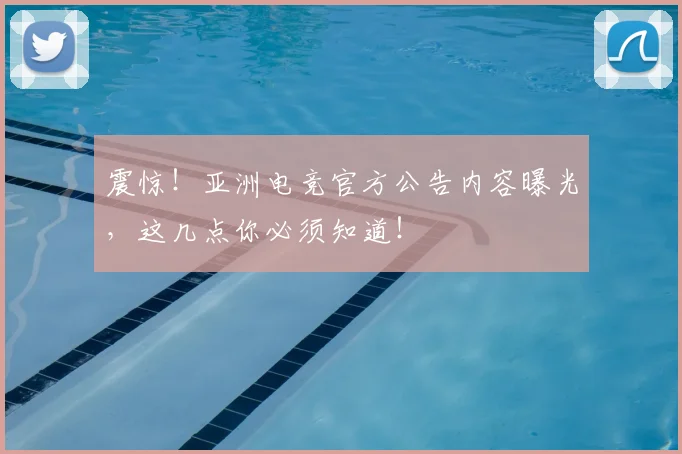 震惊!亚洲电竞官方公告内容曝光,这几点你必须知道!