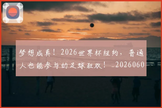 梦想成真！2026世界杯纽约，普通人也能参与的足球狂欢！_20260606145808
