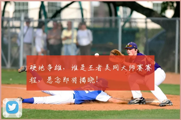 硬地争雄,谁是王者美网大师赛赛程,悬念即将揭晓!