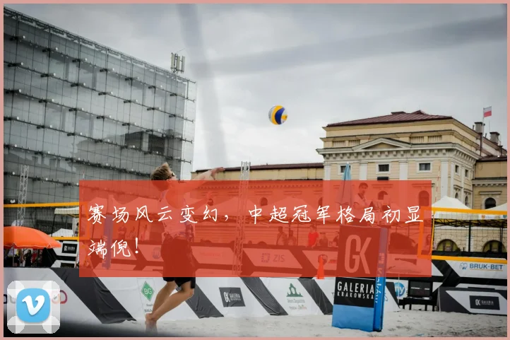 赛场风云变幻，中超冠军格局初显端倪！