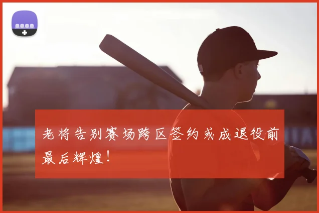 老将告别赛场跨区签约或成退役前最后辉煌!