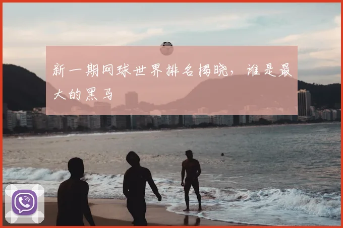 新一期网球世界排名揭晓，谁是最大的黑马
