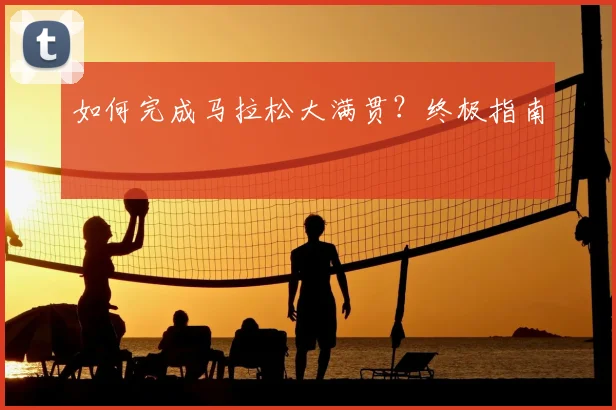 如何完成马拉松大满贯?终极指南