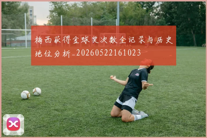 梅西获得金球奖次数全记录与历史地位分析_20260522161023