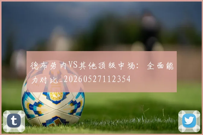 德布劳内VS其他顶级中场:全面能力对比_20260527112354