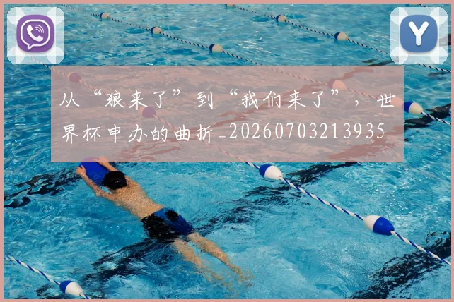 从“狼来了”到“我们来了”,世界杯申办的曲折_20260703213935