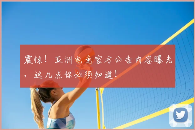 震惊！亚洲电竞官方公告内容曝光，这几点你必须知道！