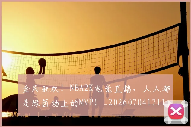全民狂欢!NBA2K电竞直播,人人都是绿茵场上的MVP!_20260704171130